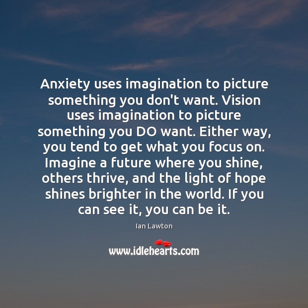 Anxiety uses imagination to picture something you don’t want. Vision uses imagination Image