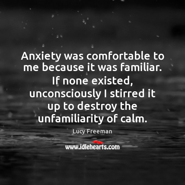 Anxiety was comfortable to me because it was familiar. If none existed, Lucy Freeman Picture Quote