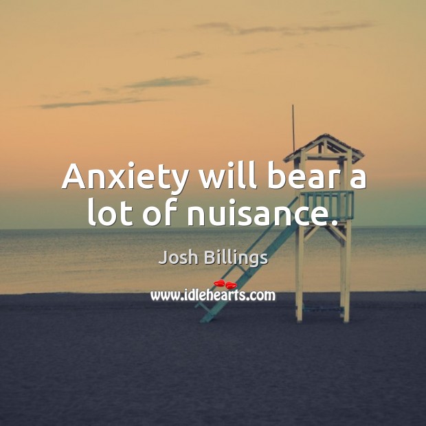 Anxiety will bear a lot of nuisance. Josh Billings Picture Quote