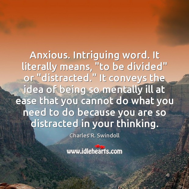 Anxious. Intriguing word. It literally means, “to be divided” or “distracted.” It Charles R. Swindoll Picture Quote