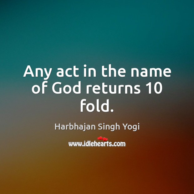 Any act in the name of God returns 10 fold. Harbhajan Singh Yogi Picture Quote