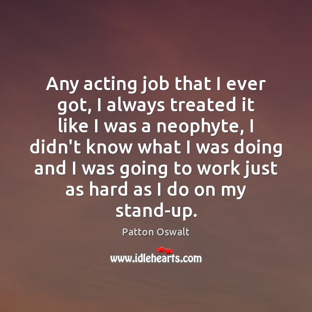 Any acting job that I ever got, I always treated it like Patton Oswalt Picture Quote