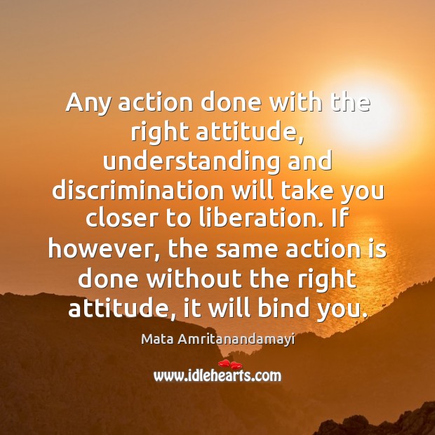 Any action done with the right attitude, understanding and discrimination will take Action Quotes Image