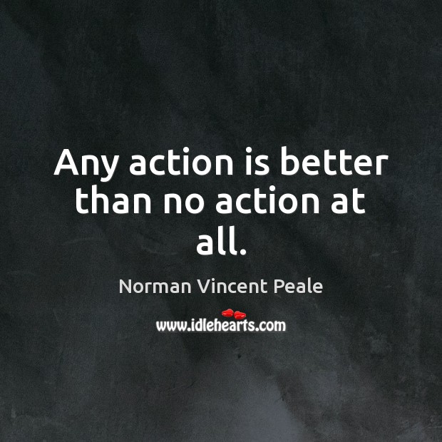 Any action is better than no action at all. Norman Vincent Peale Picture Quote