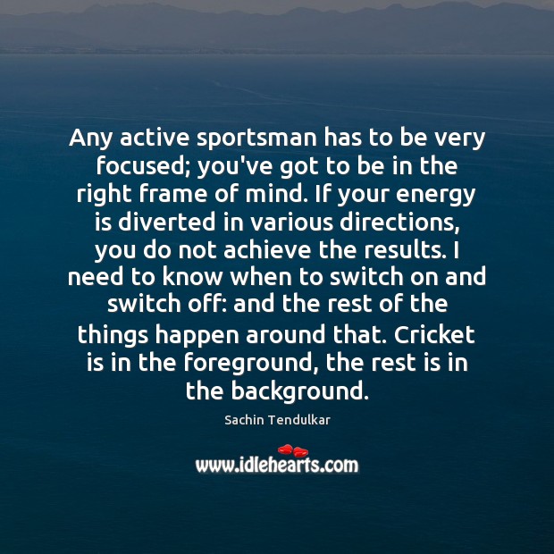 Any active sportsman has to be very focused; you’ve got to be Sachin Tendulkar Picture Quote