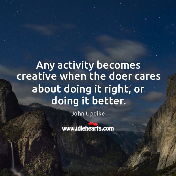 Any activity becomes creative when the doer cares about doing it right, or doing it better. Image
