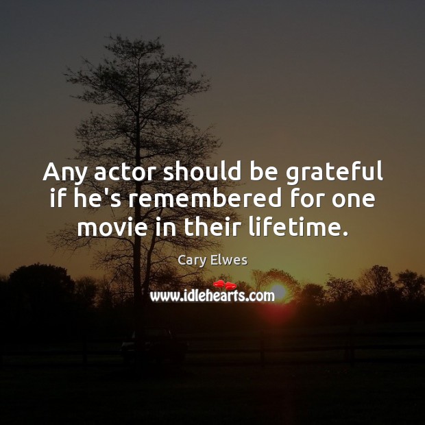 Any actor should be grateful if he’s remembered for one movie in their lifetime. Be Grateful Quotes Image