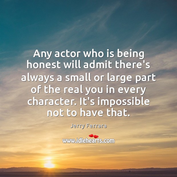 Any actor who is being honest will admit there’s always a small 