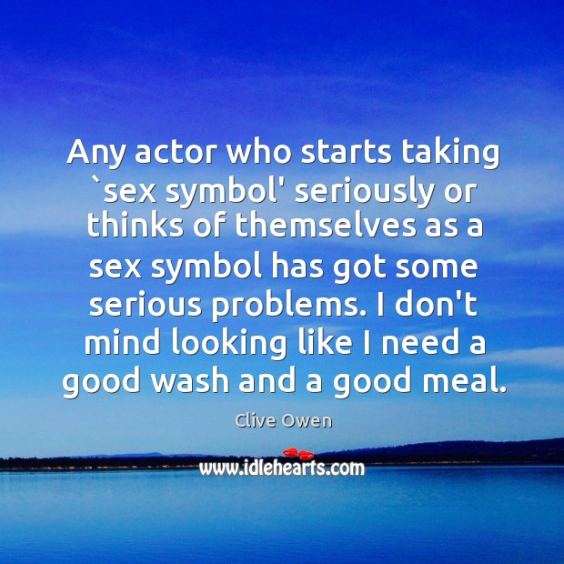 Any actor who starts taking `sex symbol’ seriously or thinks of themselves Image