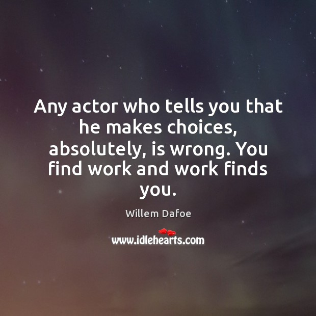 Any actor who tells you that he makes choices, absolutely, is wrong. Willem Dafoe Picture Quote