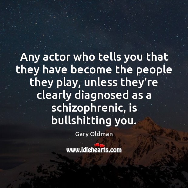 Any actor who tells you that they have become the people they Gary Oldman Picture Quote