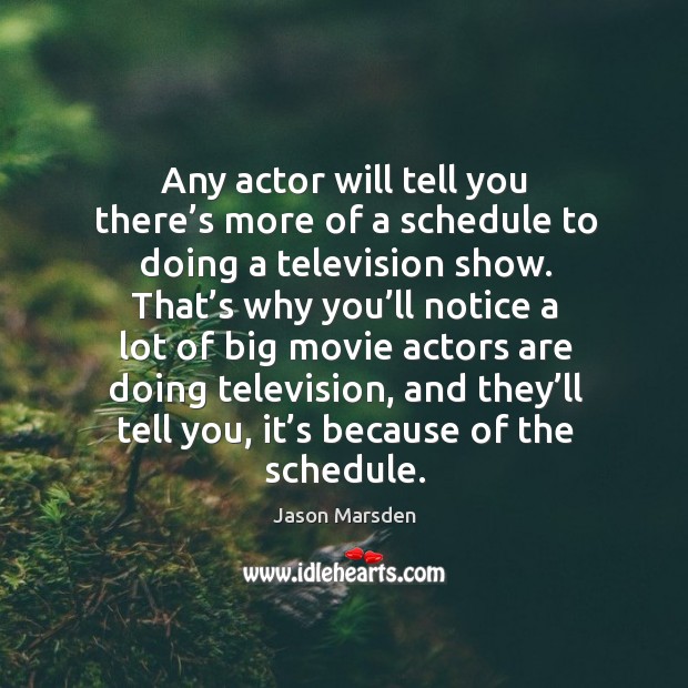 Any actor will tell you there’s more of a schedule to doing a television show. Jason Marsden Picture Quote