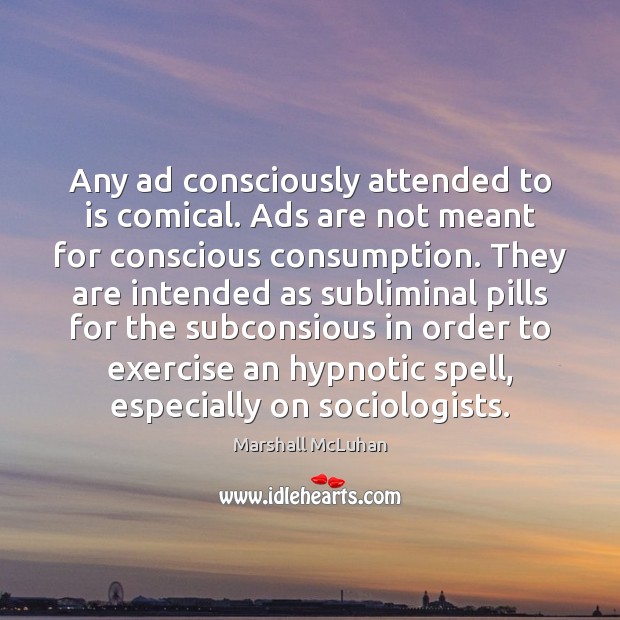 Any ad consciously attended to is comical. Ads are not meant for Marshall McLuhan Picture Quote