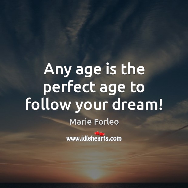 Any age is the perfect age to follow your dream! Marie Forleo Picture Quote