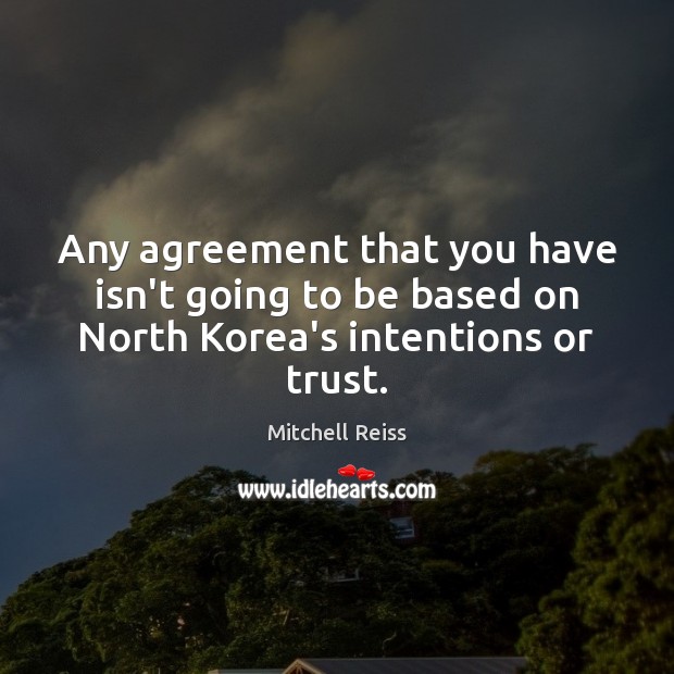 Any agreement that you have isn’t going to be based on North Korea’s intentions or trust. Mitchell Reiss Picture Quote