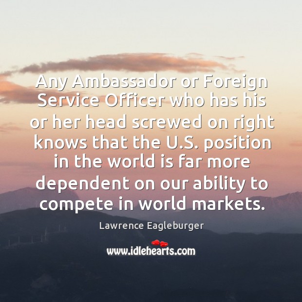 Any ambassador or foreign service officer who has his or her head screwed on Lawrence Eagleburger Picture Quote