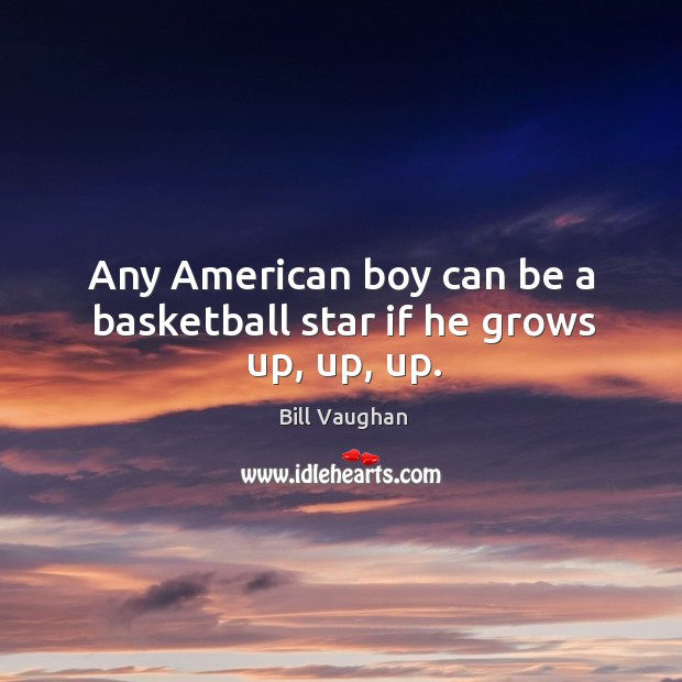 Any American boy can be a basketball star if he grows up, up, up. Bill Vaughan Picture Quote