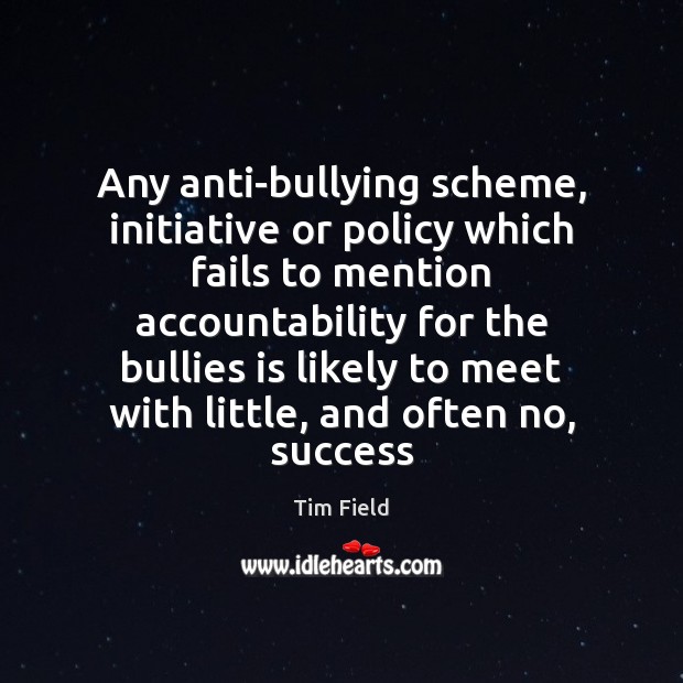Any anti-bullying scheme, initiative or policy which fails to mention accountability for Tim Field Picture Quote