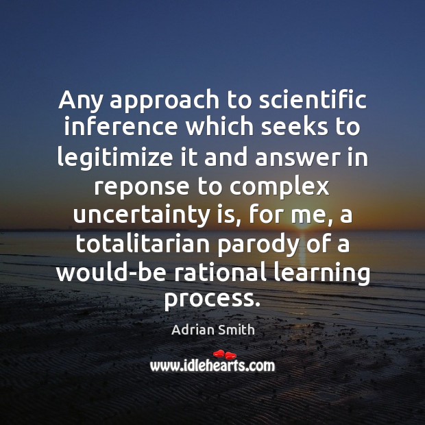Any approach to scientific inference which seeks to legitimize it and answer Adrian Smith Picture Quote