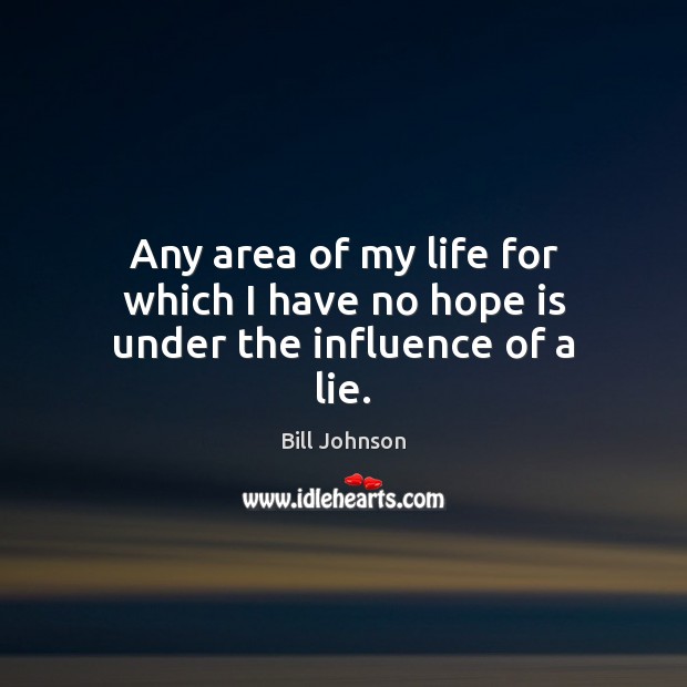 Any area of my life for which I have no hope is under the influence of a lie. Bill Johnson Picture Quote