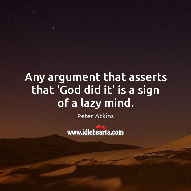 Any argument that asserts that ‘God did it’ is a sign of a lazy mind. Peter Atkins Picture Quote