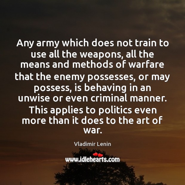 Any army which does not train to use all the weapons, all Vladimir Lenin Picture Quote