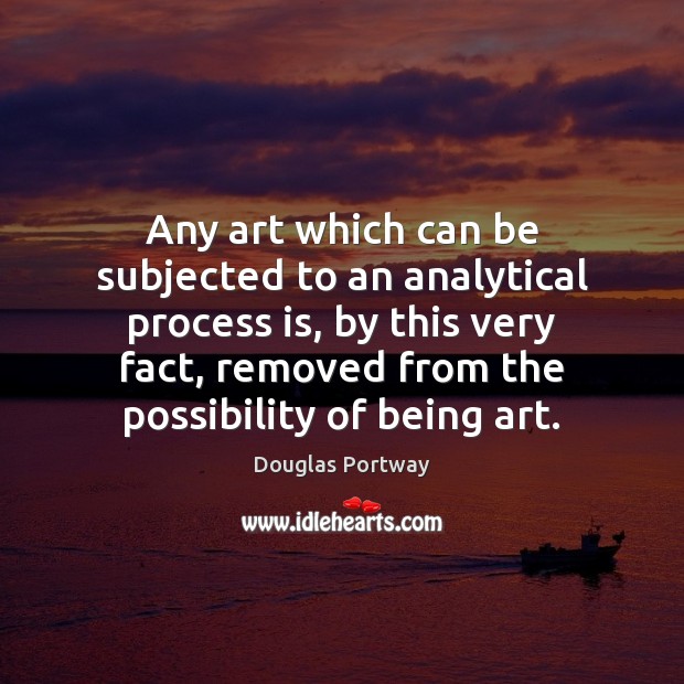 Any art which can be subjected to an analytical process is, by Douglas Portway Picture Quote