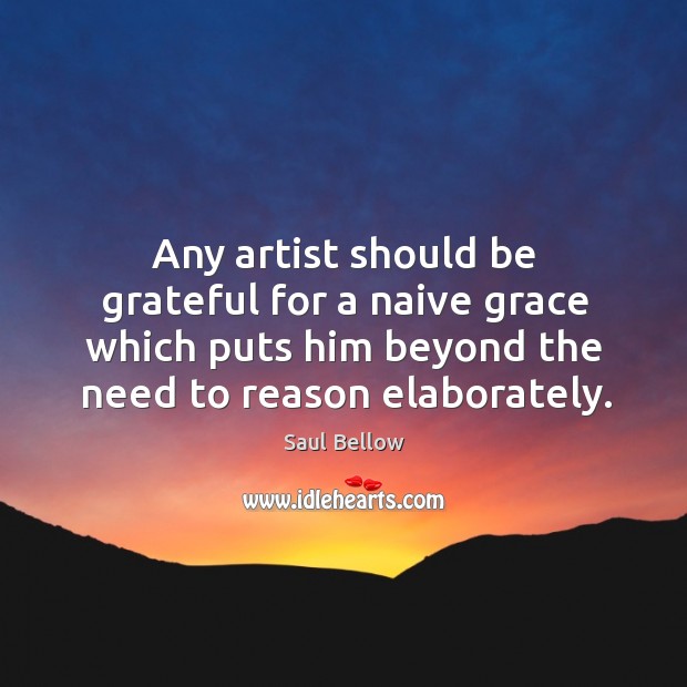 Any artist should be grateful for a naive grace which puts him Saul Bellow Picture Quote