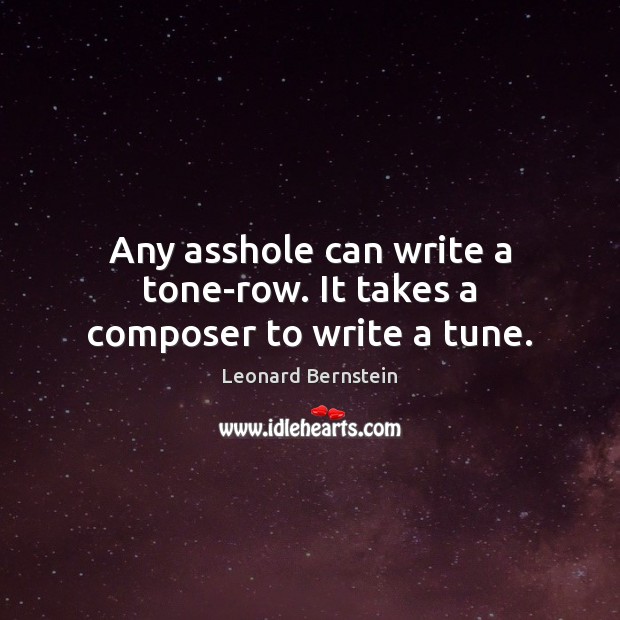 Any asshole can write a tone-row. It takes a composer to write a tune. Leonard Bernstein Picture Quote