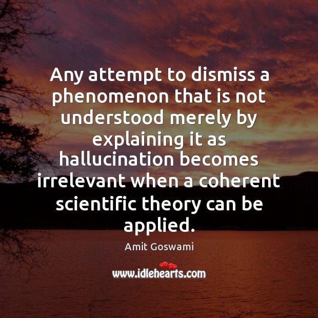 Any attempt to dismiss a phenomenon that is not understood merely by Amit Goswami Picture Quote