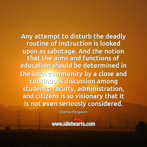 Any attempt to disturb the deadly routine of instruction is looked upon Charles Ferguson Picture Quote
