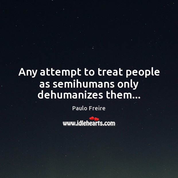 Any attempt to treat people as semihumans only dehumanizes them… Image