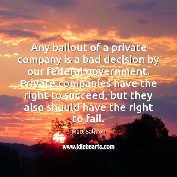 Any bailout of a private company is a bad decision by our Matt Salmon Picture Quote