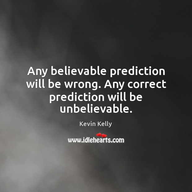 Any believable prediction will be wrong. Any correct prediction will be unbelievable. Kevin Kelly Picture Quote