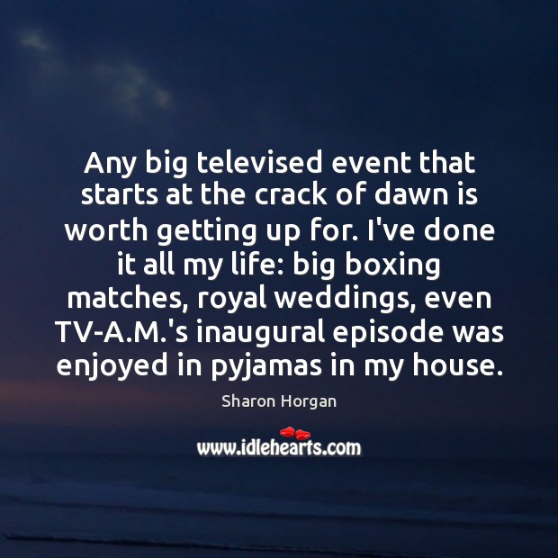 Any big televised event that starts at the crack of dawn is Worth Quotes Image