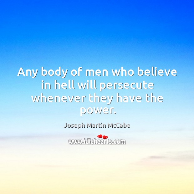 Any body of men who believe in hell will persecute whenever they have the power. Joseph Martin McCabe Picture Quote