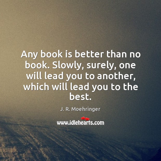 Any book is better than no book. Slowly, surely, one will lead J. R. Moehringer Picture Quote