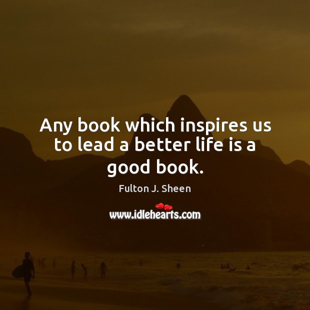 Any book which inspires us to lead a better life is a good book. Fulton J. Sheen Picture Quote