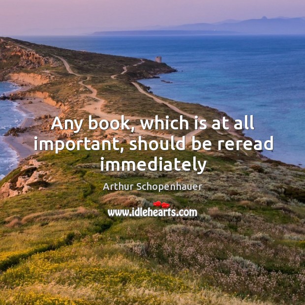 Any book, which is at all important, should be reread immediately Arthur Schopenhauer Picture Quote