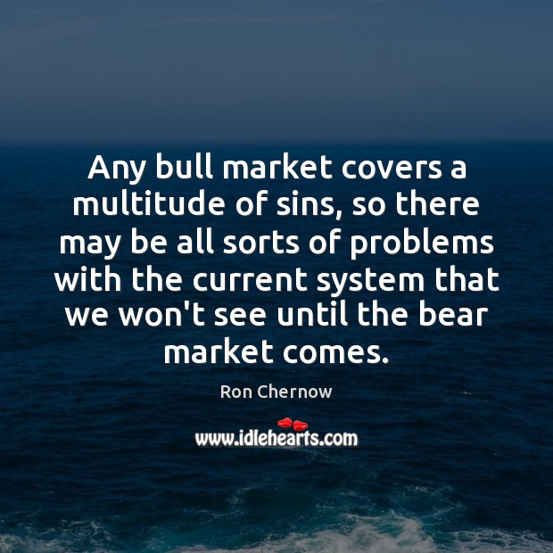 Any bull market covers a multitude of sins, so there may be Ron Chernow Picture Quote