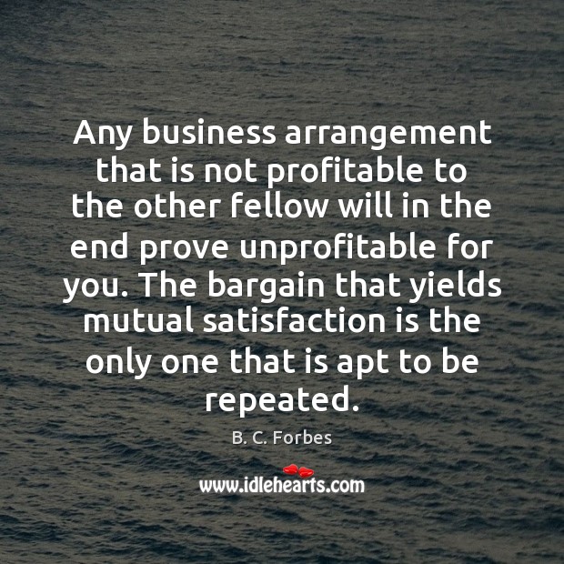 Any business arrangement that is not profitable to the other fellow will B. C. Forbes Picture Quote
