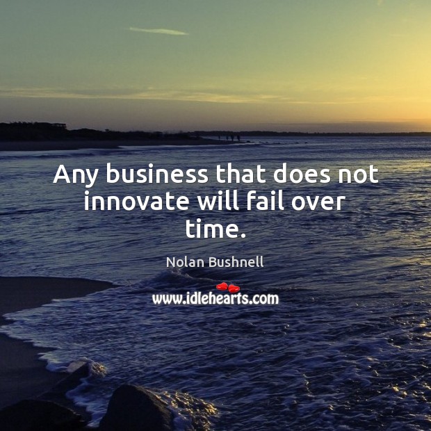 Any business that does not innovate will fail over time. Nolan Bushnell Picture Quote