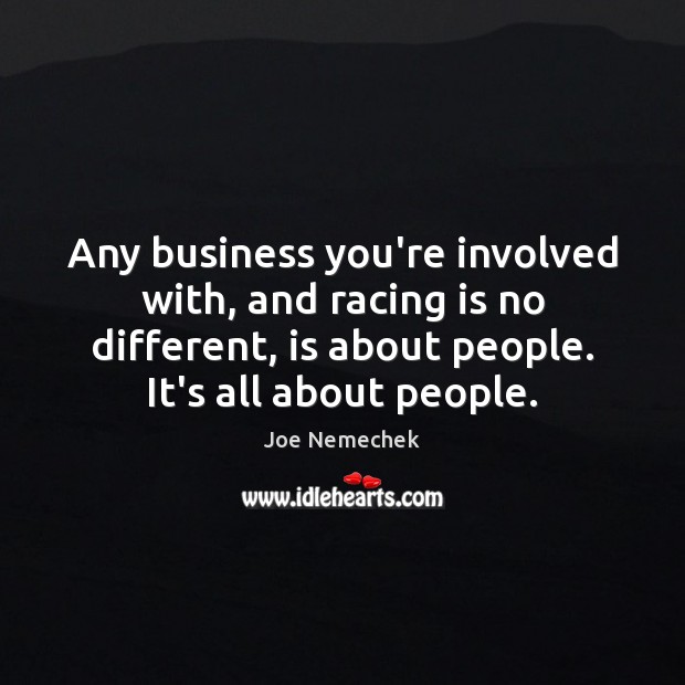 Any business you’re involved with, and racing is no different, is about Joe Nemechek Picture Quote