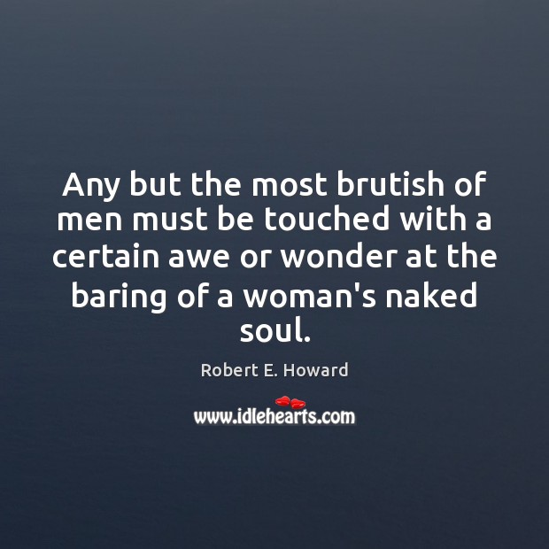 Any but the most brutish of men must be touched with a Robert E. Howard Picture Quote