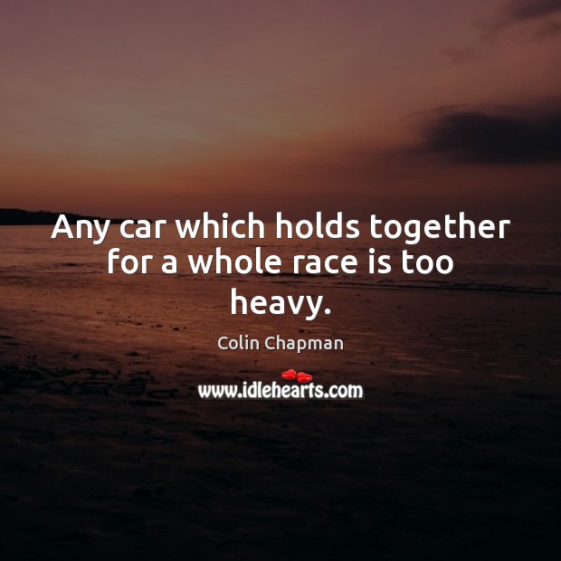 Any car which holds together for a whole race is too heavy. Colin Chapman Picture Quote