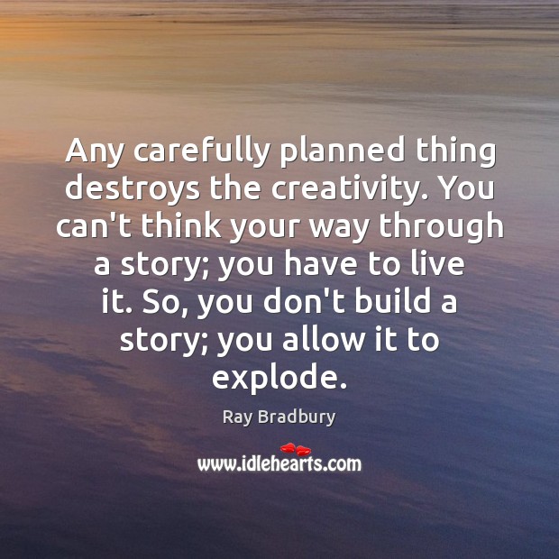 Any carefully planned thing destroys the creativity. You can’t think your way Ray Bradbury Picture Quote