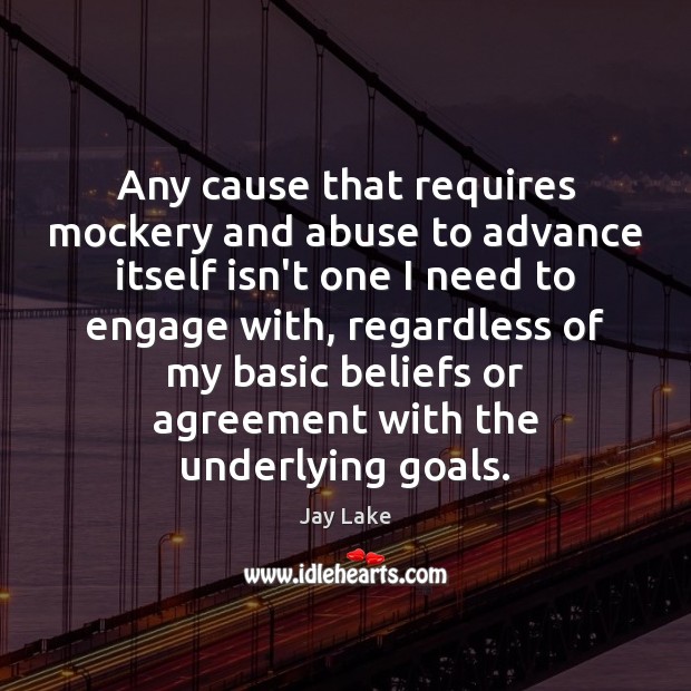 Any cause that requires mockery and abuse to advance itself isn’t one Jay Lake Picture Quote