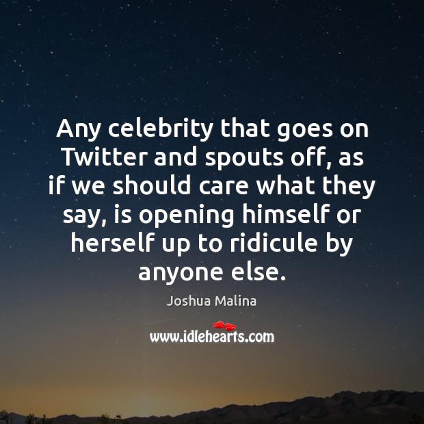 Any celebrity that goes on Twitter and spouts off, as if we Image