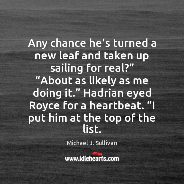 Any chance he’s turned a new leaf and taken up sailing Michael J. Sullivan Picture Quote