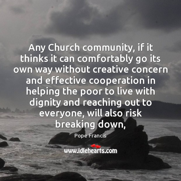 Any Church community, if it thinks it can comfortably go its own Pope Francis Picture Quote
